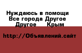 Нуждаюсь в помощи - Все города Другое » Другое   . Крым